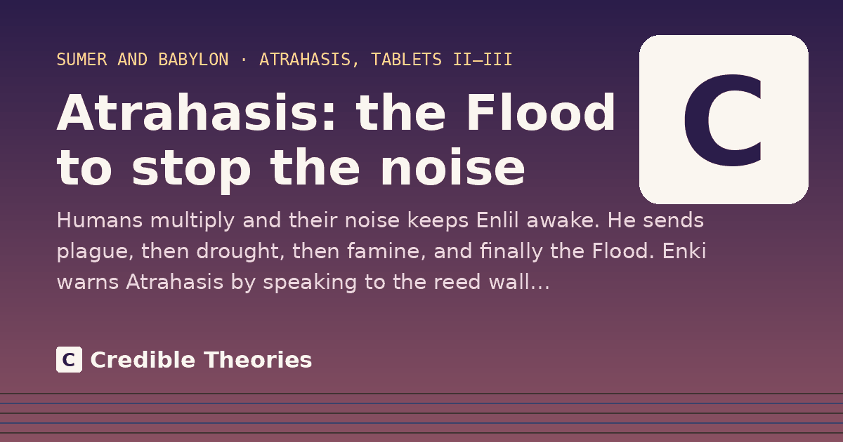 Atrahasis: the Flood to stop the noise: Humans multiply and their noise keeps Enlil awake. He sends plague, then drought, then famine, and finally…