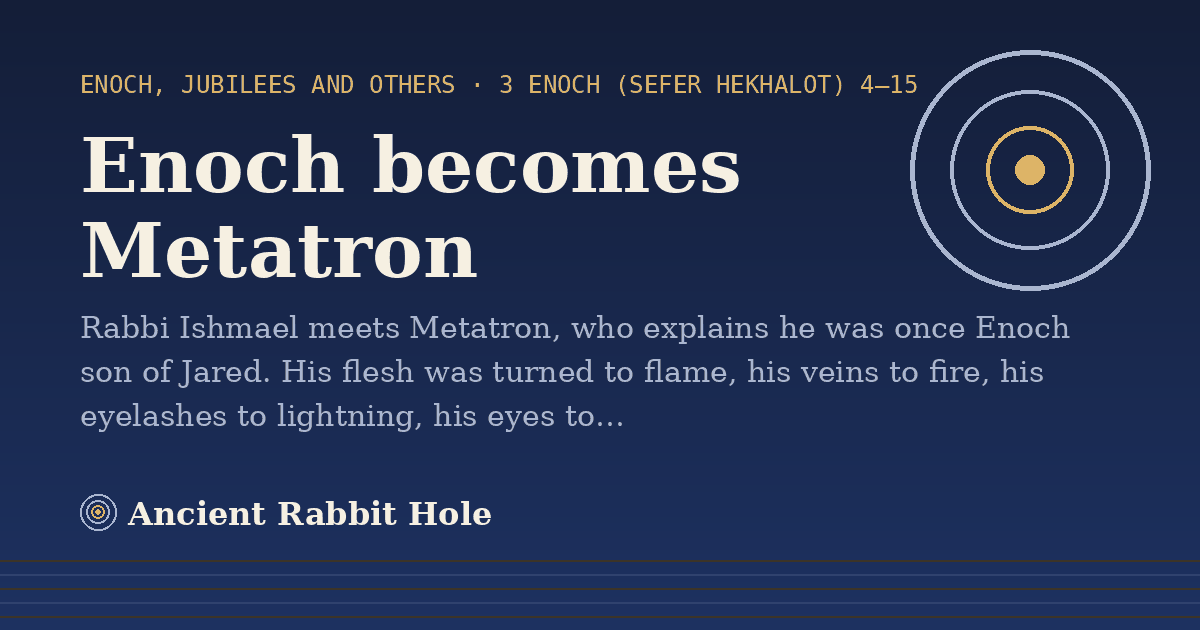 Enoch becomes Metatron: Rabbi Ishmael meets Metatron, who explains he was once Enoch son of Jared. His flesh was turned to flame…