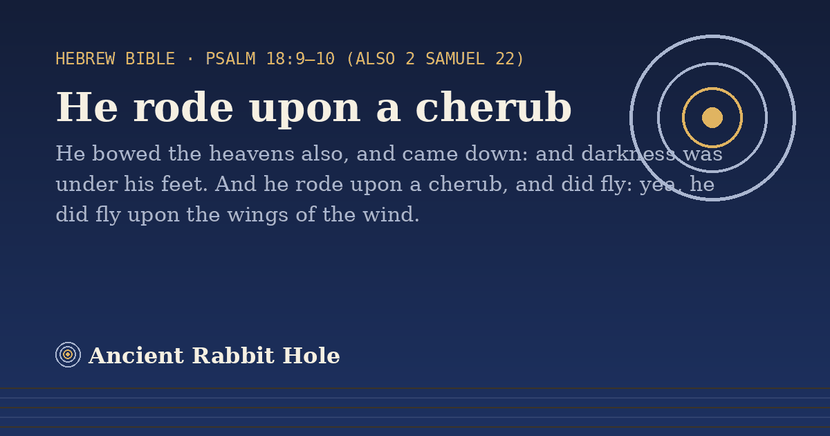 He rode upon a cherub: He bowed the heavens also, and came down: and darkness was under his feet. And he rode upon a cherub, and…