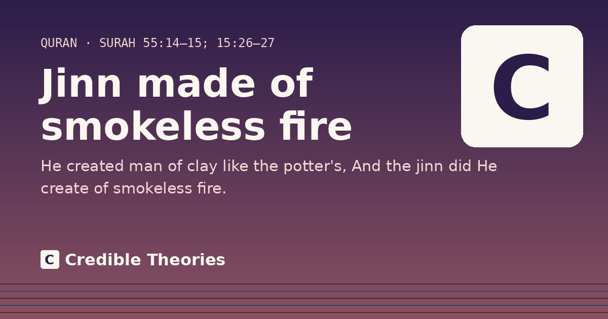 Jinn made of smokeless fire: He created man of clay like the potter's, And the jinn did He create of smokeless fire.