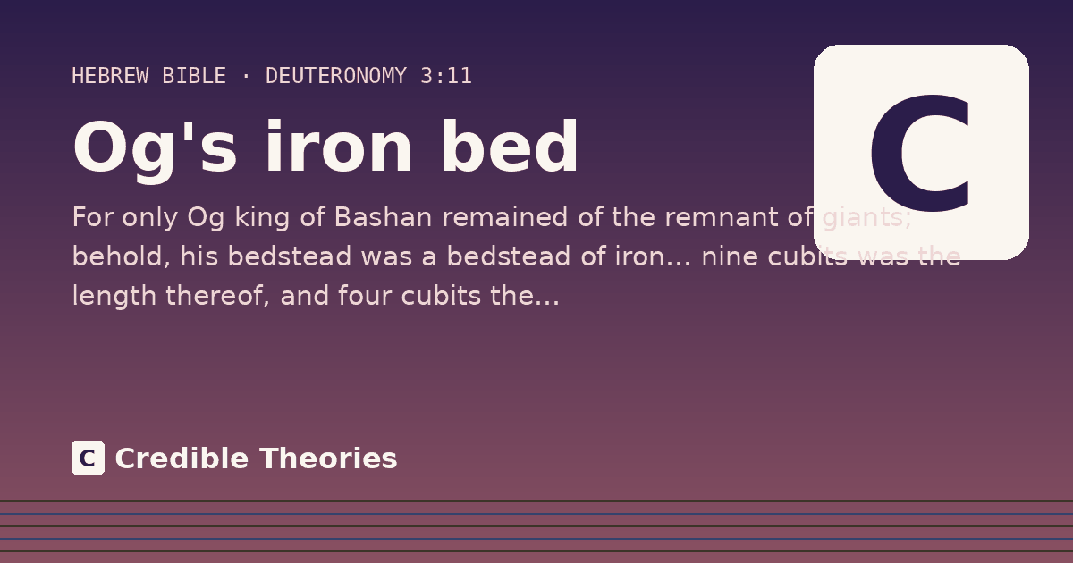 Og's iron bed: For only Og king of Bashan remained of the remnant of giants; behold, his bedstead was a bedstead of iron……
