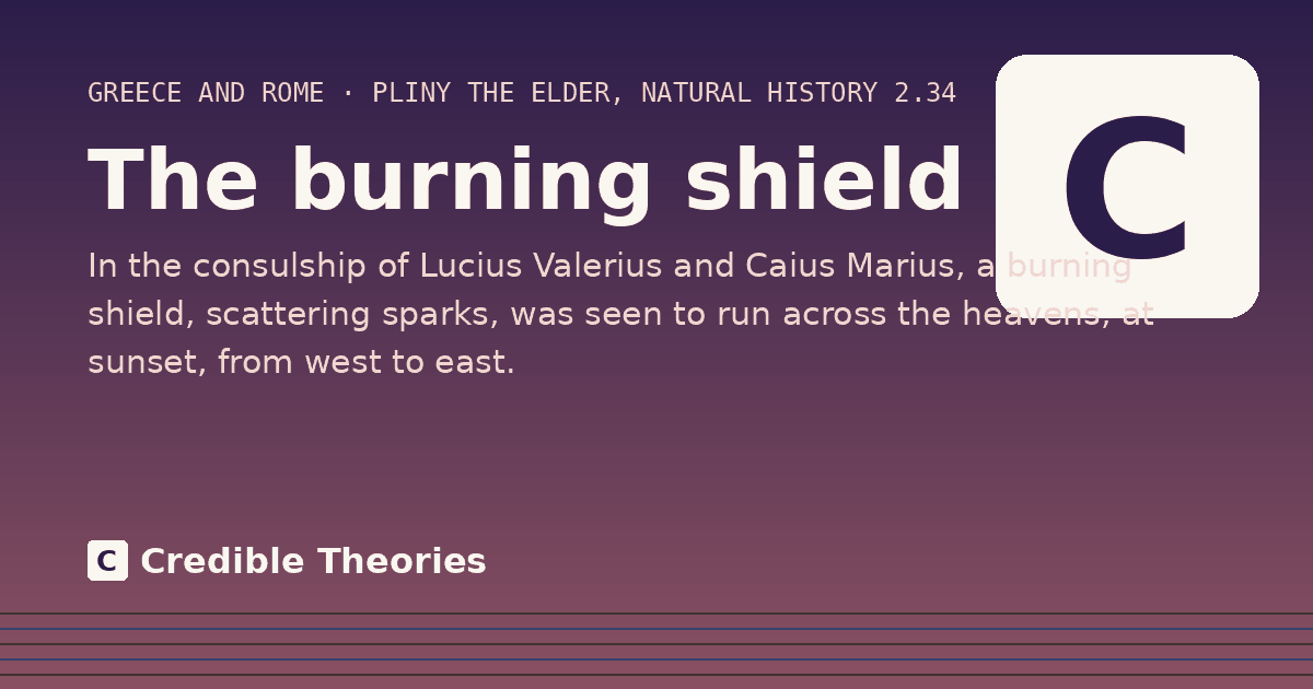 The burning shield: In the consulship of Lucius Valerius and Caius Marius, a burning shield, scattering sparks, was seen to run…