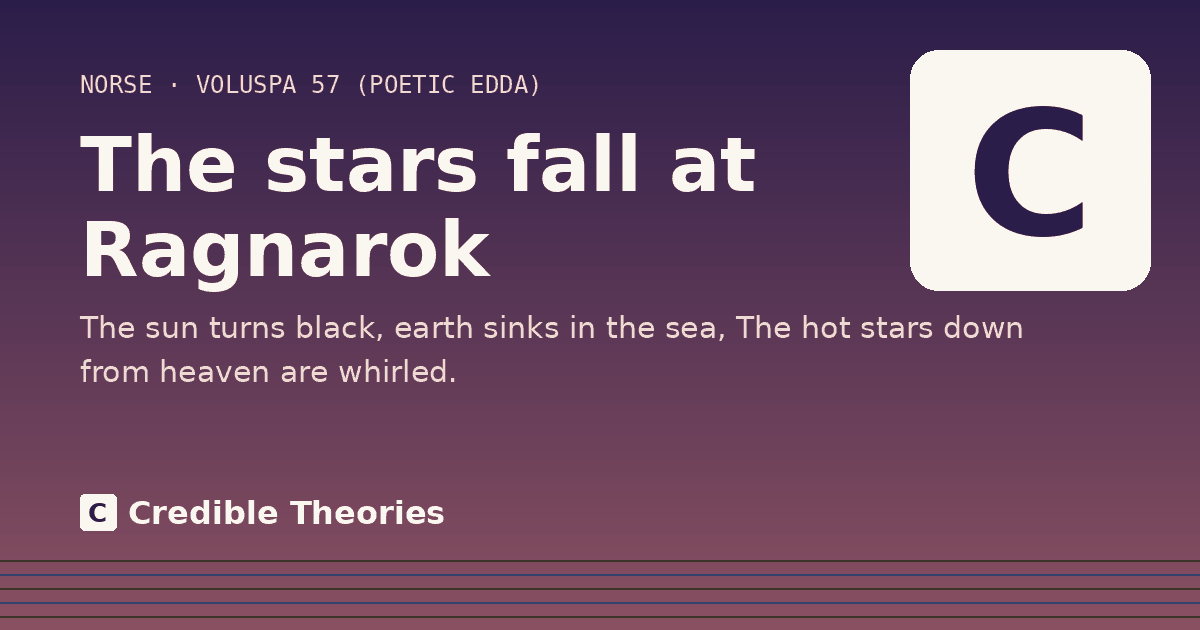 The stars fall at Ragnarok: The sun turns black, earth sinks in the sea, The hot stars down from heaven are whirled.