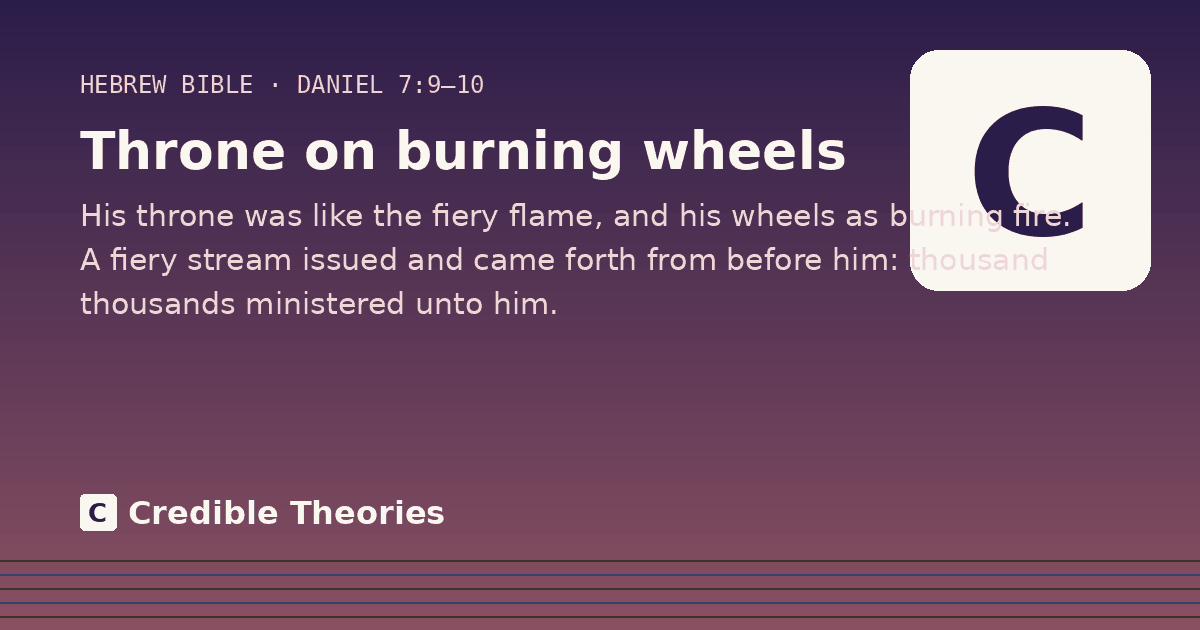 Throne on burning wheels: His throne was like the fiery flame, and his wheels as burning fire. A fiery stream issued and came forth…